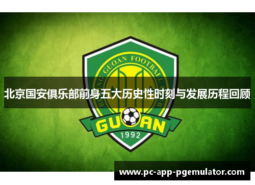 北京国安俱乐部前身五大历史性时刻与发展历程回顾