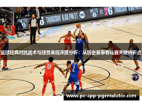 篮球经典对抗战术与球员表现深度分析：从历史赛事看比赛关键转折点