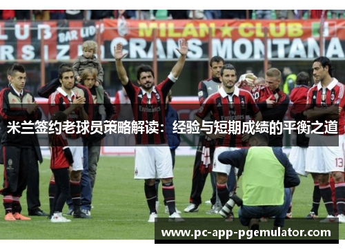 米兰签约老球员策略解读：经验与短期成绩的平衡之道