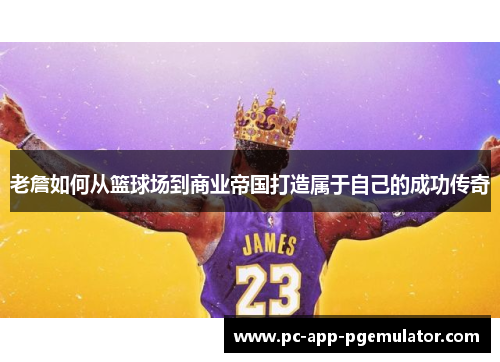 老詹如何从篮球场到商业帝国打造属于自己的成功传奇