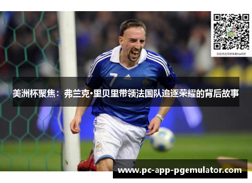 美洲杯聚焦：弗兰克·里贝里带领法国队追逐荣耀的背后故事