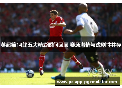 英超第14轮五大精彩瞬间回顾 赛场激情与戏剧性并存