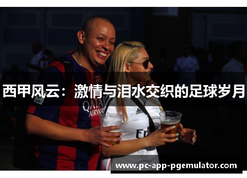 西甲风云:激情与泪水交织的足球岁月 西甲风云:激情与泪水交织的足球岁月