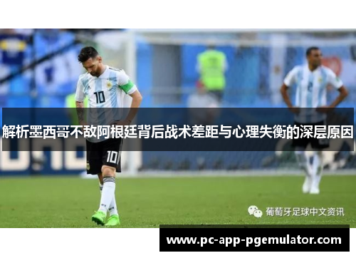 解析墨西哥不敌阿根廷背后战术差距与心理失衡的深层原因 解析墨西哥不敌阿根廷背后战术差距与心理失衡的深层原因