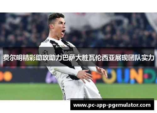 费尔明精彩助攻助力巴萨大胜瓦伦西亚展现团队实力 费尔明精彩助攻助力巴萨大胜瓦伦西亚展现团队实力