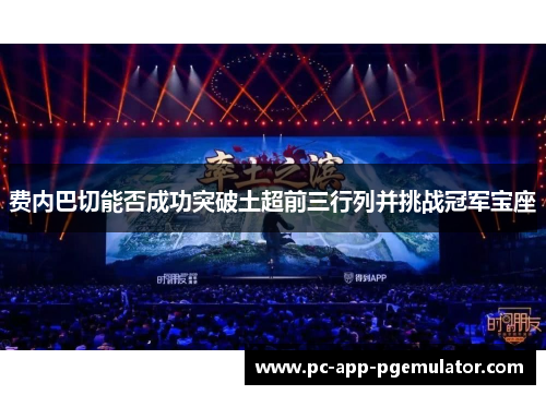 费内巴切能否成功突破土超前三行列并挑战冠军宝座 费内巴切能否成功突破土超前三行列并挑战冠军宝座