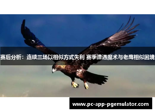 赛后分析：连续三场以相似方式失利 赛季遭遇魔术与老鹰相似困境