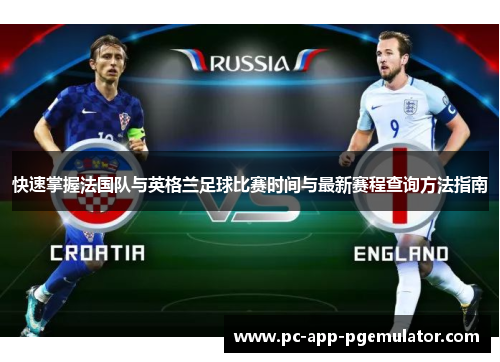 快速掌握法国队与英格兰足球比赛时间与最新赛程查询方法指南