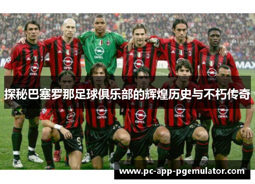 探秘巴塞罗那足球俱乐部的辉煌历史与不朽传奇 探秘巴塞罗那足球俱乐部的辉煌历史与不朽传奇
