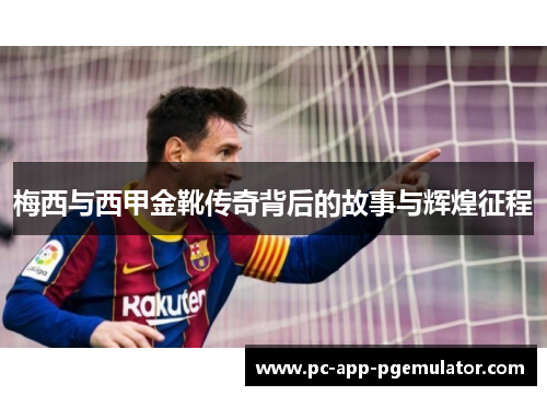 梅西与西甲金靴传奇背后的故事与辉煌征程 梅西与西甲金靴传奇背后的故事与辉煌征程