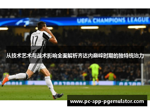 从技术艺术与战术影响全面解析齐达内巅峰时期的独特统治力 从技术艺术与战术影响全面解析齐达内巅峰时期的独特统治力