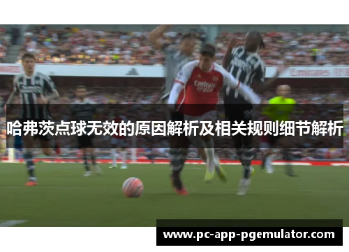 哈弗茨点球无效的原因解析及相关规则细节解析 哈弗茨点球无效的原因解析及相关规则细节解析