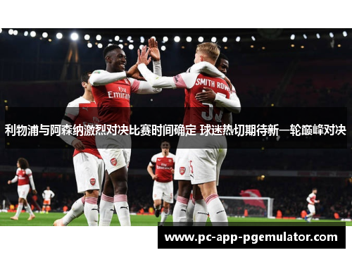 利物浦与阿森纳激烈对决比赛时间确定 球迷热切期待新一轮巅峰对决 利物浦与阿森纳激烈对决比赛时间确定 球迷热切期待新一轮巅峰对决