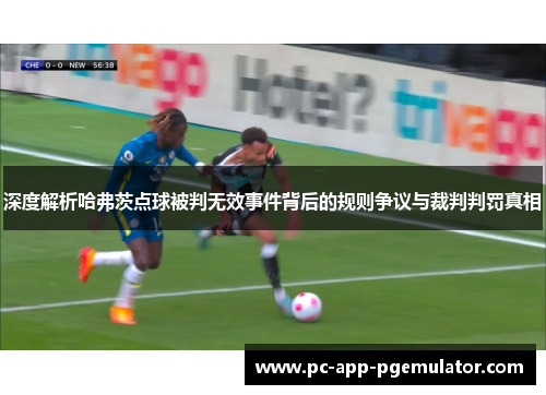 深度解析哈弗茨点球被判无效事件背后的规则争议与裁判判罚真相 深度解析哈弗茨点球被判无效事件背后的规则争议与裁判判罚真相