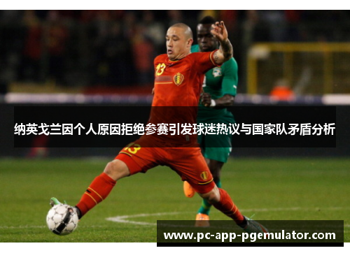 纳英戈兰因个人原因拒绝参赛引发球迷热议与国家队矛盾分析