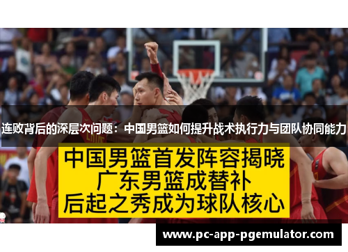 连败背后的深层次问题:中国男篮如何提升战术执行力与团队协同能力 连败背后的深层次问题:中国男篮如何提升战术执行力与团队协同能力