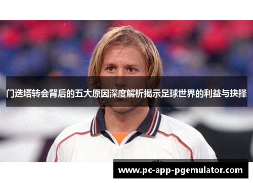门迭塔转会背后的五大原因深度解析揭示足球世界的利益与抉择