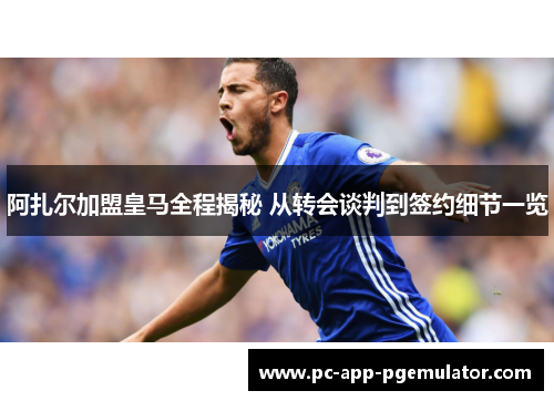 阿扎尔加盟皇马全程揭秘 从转会谈判到签约细节一览 阿扎尔加盟皇马全程揭秘 从转会谈判到签约细节一览