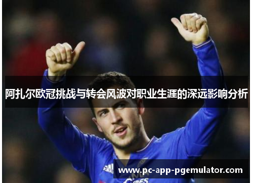 阿扎尔欧冠挑战与转会风波对职业生涯的深远影响分析 阿扎尔欧冠挑战与转会风波对职业生涯的深远影响分析