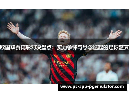 欧国联赛精彩对决盘点：实力争锋与悬念迭起的足球盛宴