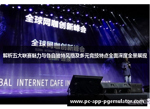 解析五大联赛魅力与各自独特风格及多元竞技特点全面深度全景展现 解析五大联赛魅力与各自独特风格及多元竞技特点全面深度全景展现