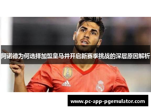 阿诺德为何选择加盟皇马并开启新赛季挑战的深层原因解析 阿诺德为何选择加盟皇马并开启新赛季挑战的深层原因解析