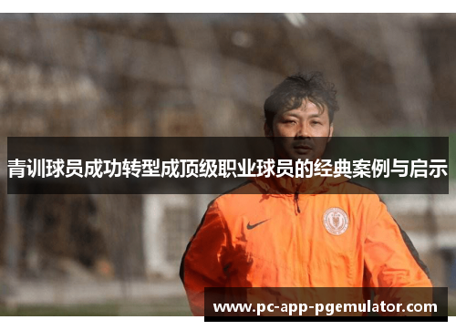 青训球员成功转型成顶级职业球员的经典案例与启示 青训球员成功转型成顶级职业球员的经典案例与启示