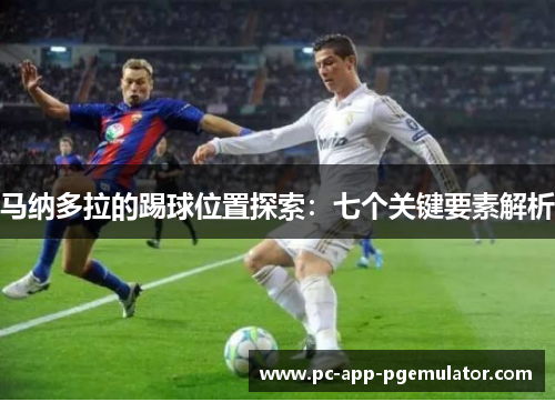 马纳多拉的踢球位置探索：七个关键要素解析
