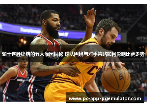骑士连胜终结的五大原因揭秘 球队困境与对手策略如何影响比赛走势
