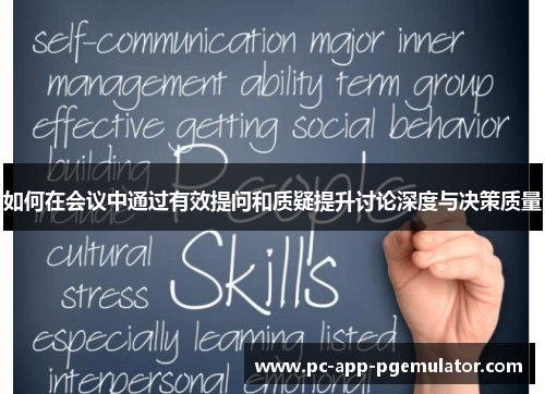如何在会议中通过有效提问和质疑提升讨论深度与决策质量 如何在会议中通过有效提问和质疑提升讨论深度与决策质量