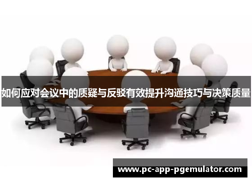 如何应对会议中的质疑与反驳有效提升沟通技巧与决策质量