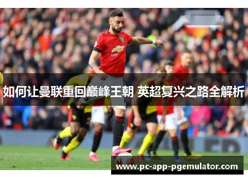如何让曼联重回巅峰王朝 英超复兴之路全解析