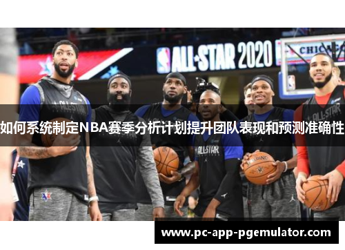 如何系统制定NBA赛季分析计划提升团队表现和预测准确性