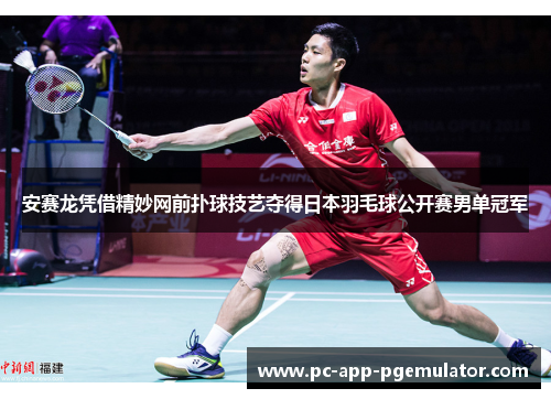 安赛龙凭借精妙网前扑球技艺夺得日本羽毛球公开赛男单冠军 安赛龙凭借精妙网前扑球技艺夺得日本羽毛球公开赛男单冠军