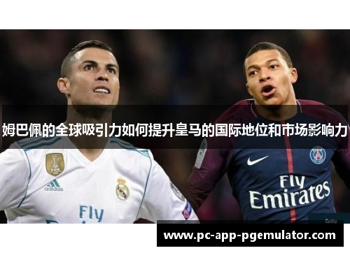 姆巴佩的全球吸引力如何提升皇马的国际地位和市场影响力 姆巴佩的全球吸引力如何提升皇马的国际地位和市场影响力