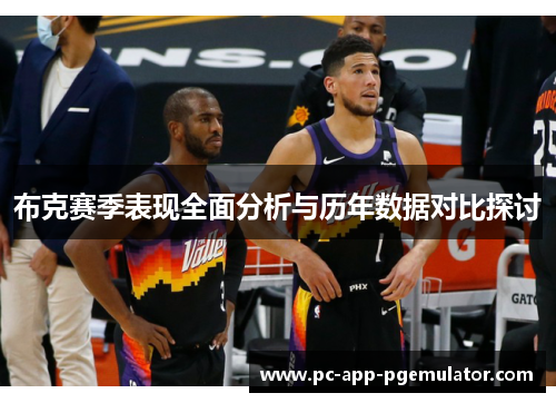 布克赛季表现全面分析与历年数据对比探讨