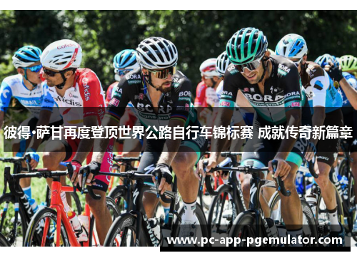 彼得·萨甘再度登顶世界公路自行车锦标赛 成就传奇新篇章