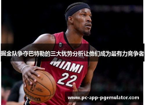 掘金队争夺巴特勒的三大优势分析让他们成为最有力竞争者