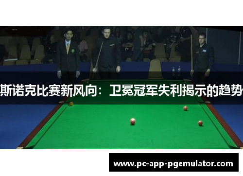 斯诺克比赛新风向：卫冕冠军失利揭示的趋势