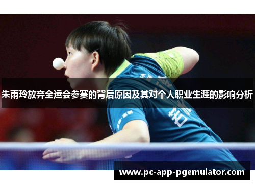 朱雨玲放弃全运会参赛的背后原因及其对个人职业生涯的影响分析