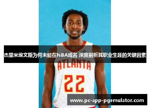 杰里米埃文斯为何未能在NBA成名 深度剖析其职业生涯的关键因素