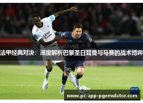 法甲经典对决：深度解析巴黎圣日耳曼与马赛的战术博弈