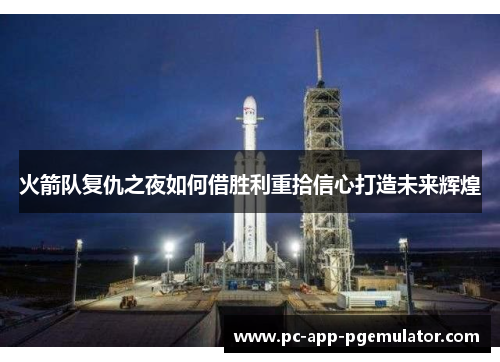 火箭队复仇之夜如何借胜利重拾信心打造未来辉煌