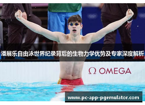 潘展乐自由泳世界纪录背后的生物力学优势及专家深度解析 潘展乐自由泳世界纪录背后的生物力学优势及专家深度解析