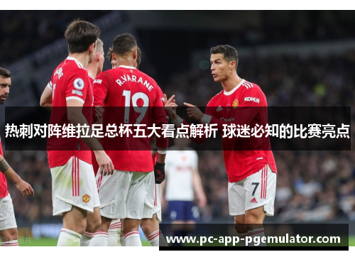 热刺对阵维拉足总杯五大看点解析 球迷必知的比赛亮点