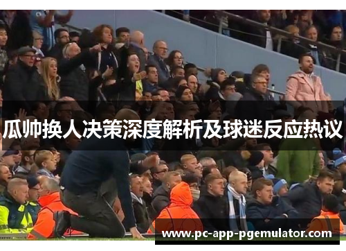 瓜帅换人决策深度解析及球迷反应热议