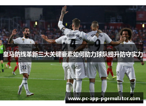 皇马防线革新三大关键要素如何助力球队提升防守实力