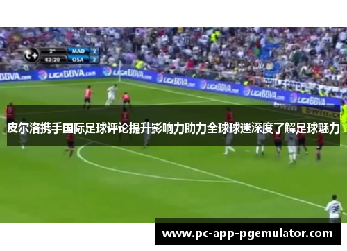 皮尔洛携手国际足球评论提升影响力助力全球球迷深度了解足球魅力 皮尔洛携手国际足球评论提升影响力助力全球球迷深度了解足球魅力