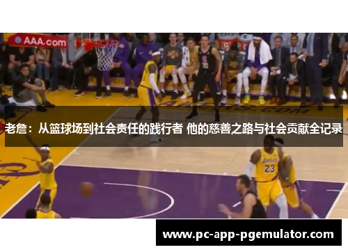 老詹：从篮球场到社会责任的践行者 他的慈善之路与社会贡献全记录