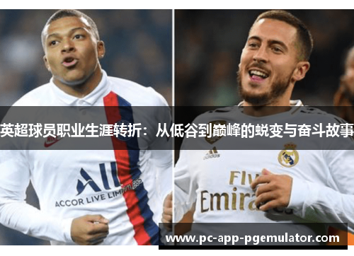 英超球员职业生涯转折:从低谷到巅峰的蜕变与奋斗故事 英超球员职业生涯转折:从低谷到巅峰的蜕变与奋斗故事